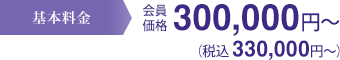 基本料金 会員価格300,000円～(税抜) 330,000円～(税込)