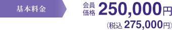 基本料金 会員価格250,000円(税抜) 275,000円(税込)